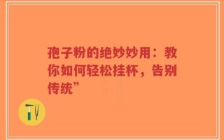 孢子粉的绝妙妙用：教你如何轻松挂杯，告别传统”
