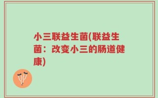 小三联益生菌(联益生菌：改变小三的肠道健康)