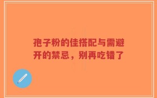孢子粉的佳搭配与需避开的禁忌，别再吃错了