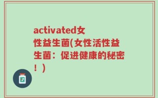 activated女性益生菌(女性活性益生菌：促进健康的秘密！)