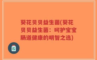 葵花贝贝益生菌(葵花贝贝益生菌：呵护宝宝肠道健康的明智之选)