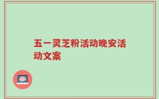 五一灵芝粉活动晚安活动文案