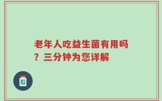 老年人吃益生菌有用吗？三分钟为您详解