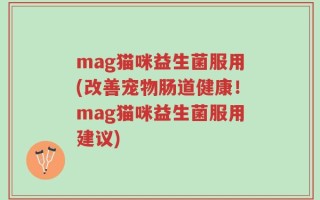 mag猫咪益生菌服用(改善宠物肠道健康！mag猫咪益生菌服用建议)