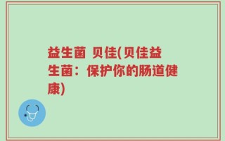 益生菌 贝佳(贝佳益生菌：保护你的肠道健康)