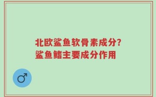 北欧鲨鱼软骨素成分？鲨鱼鳍主要成分作用
