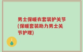 男士保暖衣套装护关节(保暖套装助力男士关节护理)