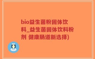 bio益生菌粉固体饮料_益生菌固体饮料粉剂 健康肠道新选择)