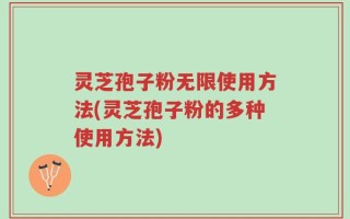 灵芝孢子粉无限使用方法(灵芝孢子粉的多种使用方法)