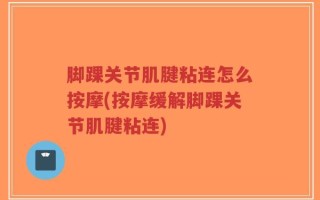 脚踝关节肌腱粘连怎么按摩(按摩缓解脚踝关节肌腱粘连)