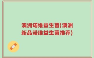 澳洲诺维益生菌(澳洲新品诺维益生菌推荐)