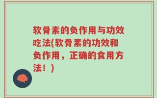 软骨素的负作用与功效吃法(软骨素的功效和负作用，正确的食用方法！)