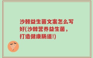 沙棘益生菌文案怎么写好(沙棘营养益生菌，打造健康肠道!)