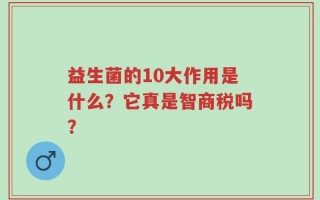 益生菌的10大作用是什么？它真是智商税吗？