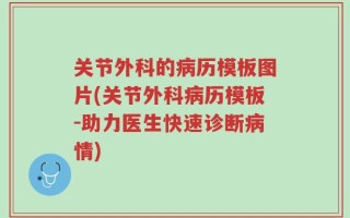 关节外科的病历模板图片(关节外科病历模板-助力医生快速诊断病情)