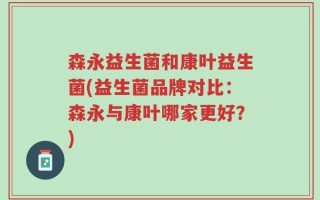 森永益生菌和康叶益生菌(益生菌品牌对比：森永与康叶哪家更好？)