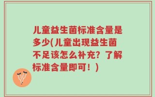 儿童益生菌标准含量是多少(儿童出现益生菌不足该怎么补充？了解标准含量即可！)