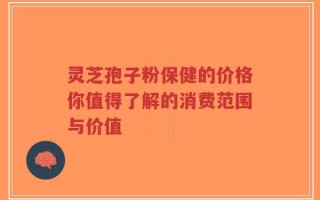 灵芝孢子粉保健的价格你值得了解的消费范围与价值