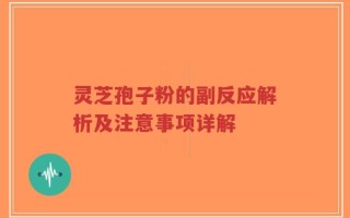 灵芝孢子粉的副反应解析及注意事项详解