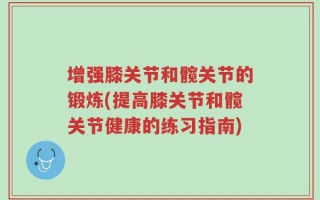 增强膝关节和髋关节的锻炼(提高膝关节和髋关节健康的练习指南)