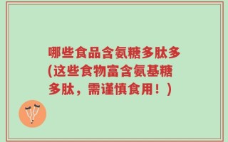 哪些食品含氨糖多肽多(这些食物富含氨基糖多肽，需谨慎食用！)