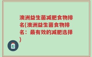 澳洲益生菌减肥食物排名(澳洲益生菌食物排名：最有效的减肥选择)