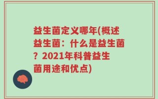 益生菌定义哪年(概述益生菌：什么是益生菌？2021年科普益生菌用途和优点)