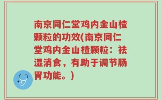 南京同仁堂鸡内金山楂颗粒的功效(南京同仁堂鸡内金山楂颗粒：祛湿消食，有助于调节肠胃功能。)