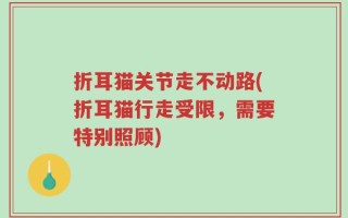 折耳猫关节走不动路(折耳猫行走受限，需要特别照顾)