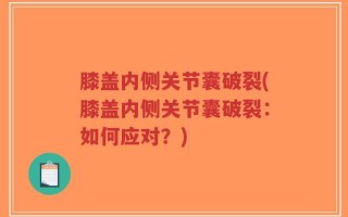 膝盖内侧关节囊破裂(膝盖内侧关节囊破裂：如何应对？)