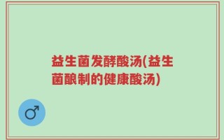 益生菌发酵酸汤(益生菌酿制的健康酸汤)
