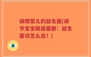 调理婴儿的益生菌(调节宝宝肠道菌群：益生菌该怎么选？)