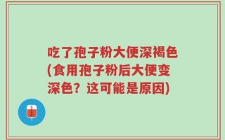 吃了孢子粉大便深褐色(食用孢子粉后大便变深色？这可能是原因)