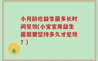 小月龄吃益生菌多长时间见效(小宝宝用益生菌需要坚持多久才见效？)