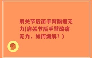 肩关节后面手臂酸痛无力(肩关节后手臂酸痛无力，如何缓解？)