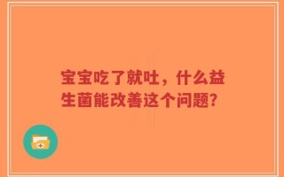 宝宝吃了就吐，什么益生菌能改善这个问题？