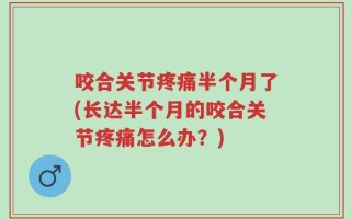 咬合关节疼痛半个月了(长达半个月的咬合关节疼痛怎么办？)