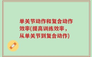单关节动作和复合动作效率(提高训练效率，从单关节到复合动作)