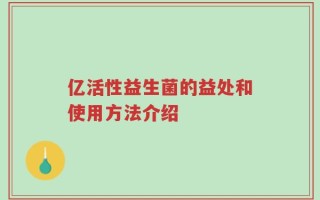 亿活性益生菌的益处和使用方法介绍