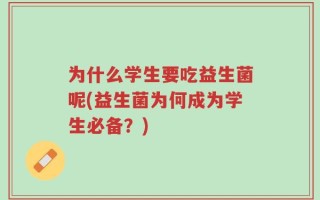 为什么学生要吃益生菌呢(益生菌为何成为学生必备？)