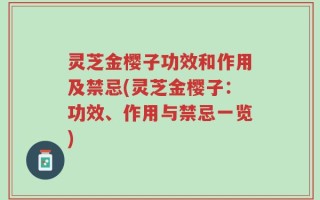 灵芝金樱子功效和作用及禁忌(灵芝金樱子：功效、作用与禁忌一览)