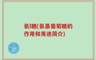 氨l糖(氨基葡萄糖的作用和用途简介)