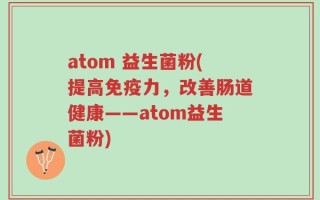 atom 益生菌粉(提高免疫力，改善肠道健康——atom益生菌粉)