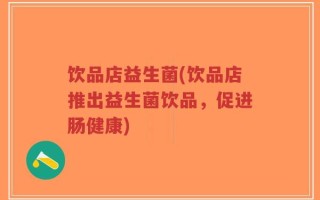 饮品店益生菌(饮品店推出益生菌饮品，促进肠健康)