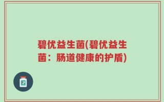 碧优益生菌(碧优益生菌：肠道健康的护盾)