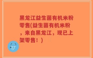黑龙江益生菌有机米粉零售(益生菌有机米粉，来自黑龙江，现已上架零售！)