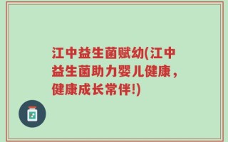 江中益生菌赋幼(江中益生菌助力婴儿健康，健康成长常伴!)