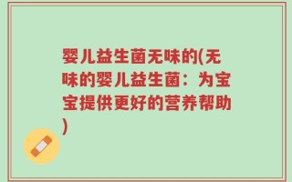 婴儿益生菌无味的(无味的婴儿益生菌：为宝宝提供更好的营养帮助)