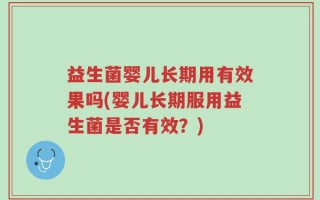 益生菌婴儿长期用有效果吗(婴儿长期服用益生菌是否有效？)