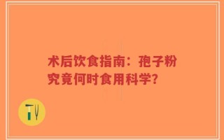 术后饮食指南：孢子粉究竟何时食用科学？